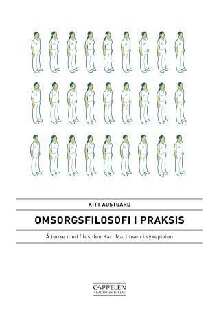 Omsorgsfilosofi i praksis : å tenke med filosofen Kari Martinsen i sykepleien
