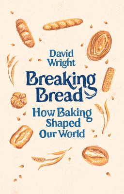 Breaking Bread : How Baking Shaped Our World