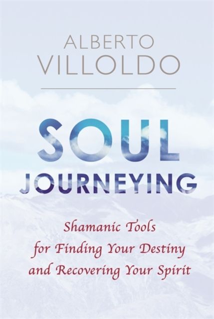 Soul Journeying : Shamanic Tools for Finding Your Destiny and Recovering Your Spirit