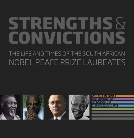 Strengths & convictions : the life and times of the South African Nobel Peace Prize laureates : Albert Luthuli, Desmond Tutu, FW De Klerk, Nelson Mandela