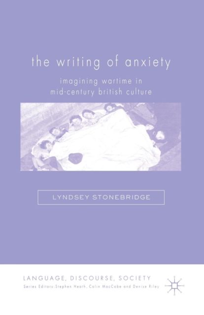 The Writing of Anxiety : Imagining Wartime in Mid-Century British Culture