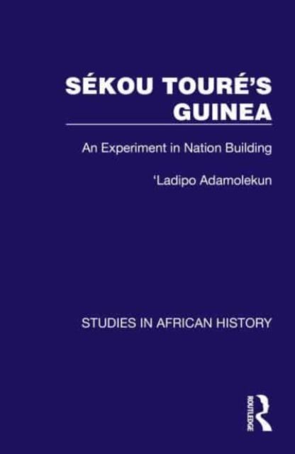 Sekou Toure’s Guinea : An Experiment in Nation Building