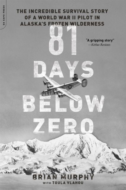 81 Days Below Zero : The Incredible Survival Story of a World War II Pilot in Alaska's Frozen Wilderness