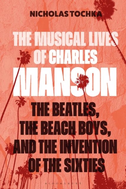 The Musical Lives of Charles Manson : The Beatles, the Beach Boys, and the Invention of the Sixties —or, No Sense Makes Sense