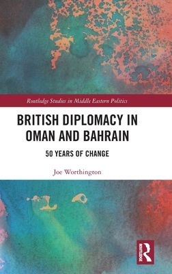 British Diplomacy in Oman and Bahrain : 50 Years of Change