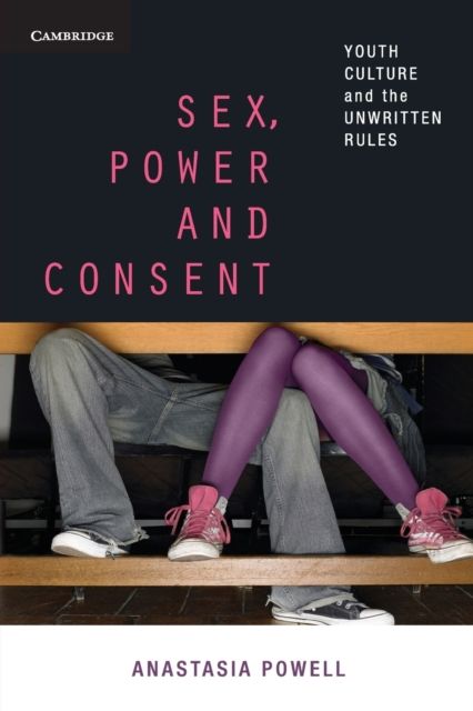 Sex, Power and Consent : Youth Culture and the Unwritten Rules
