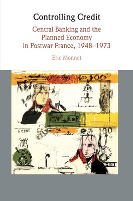 Controlling Credit : Central Banking and the Planned Economy in Postwar France, 1948–1973