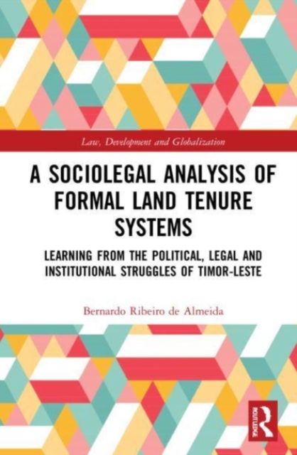 A Sociolegal Analysis of Formal Land Tenure Systems : Learning from the Political, Legal and Institutional Struggles of Timor-Leste