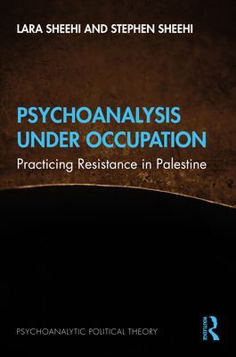 Psychoanalysis Under Occupation : Practicing Resistance in Palestine