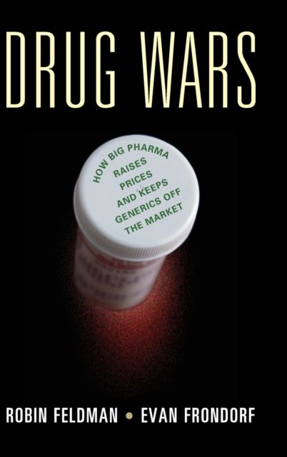Drug Wars : How Big Pharma Raises Prices and Keeps Generics off the Market