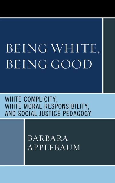 Being White, Being Good : White Complicity, White Moral Responsibility, and Social Justice Pedagogy