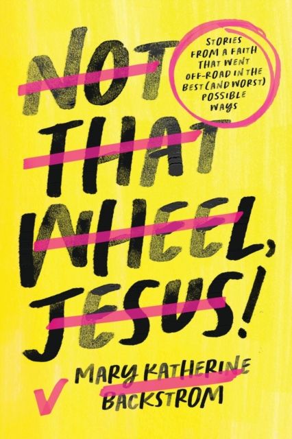 Not That Wheel, Jesus! : Stories From a Faith That Went Off-Road in the Best (and Worst) Possible Ways