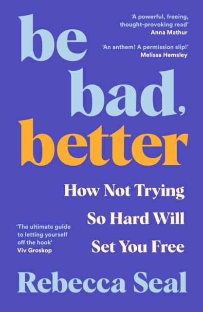 Be Bad, Better : How Not Trying So Hard Will Set You Free