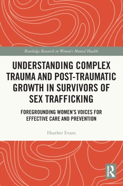 Forsidebilde av Understanding Complex Trauma and Post-Traumatic Growth in Survivors of Sex Trafficking : Foregrounding Women’s Voices for Effective Care and Prevention