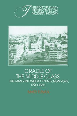 Cradle of the Middle Class : The Family in Oneida County, New York, 1790–1865