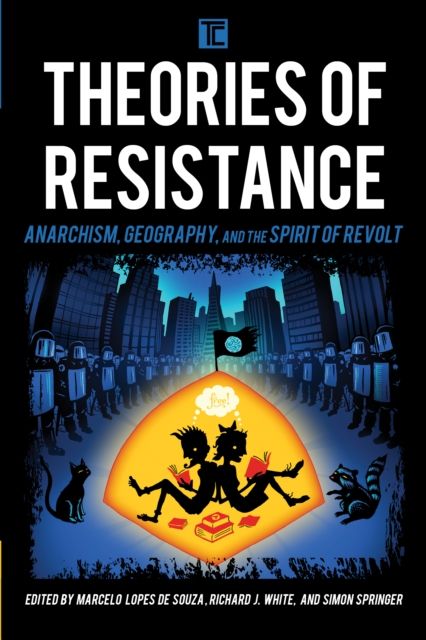 Theories of Resistance : Anarchism, Geography, and the Spirit of Revolt