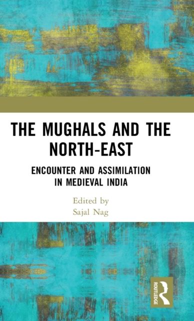 The Mughals and the North-East : Encounter and Assimilation in Medieval India