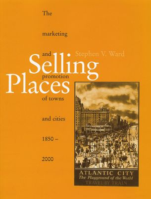 Selling Places : The Marketing and Promotion of Towns and Cities 1850-2000