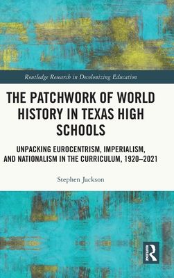 The Patchwork of World History in Texas High Schools : Unpacking Eurocentrism, Imperialism, and Nationalism in the Curriculum, 1920-2021