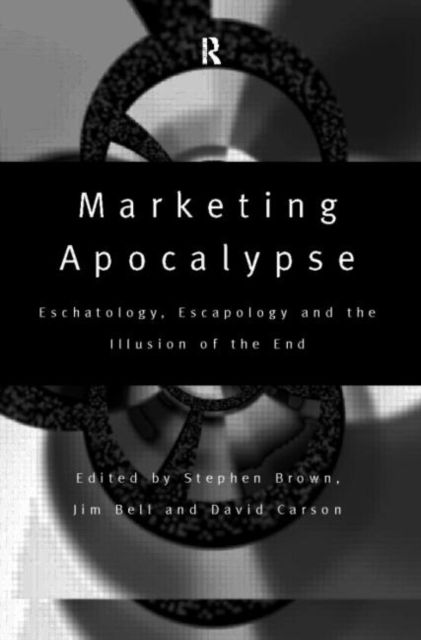 Marketing Apocalypse : Eschatology, Escapology and the Illusion of the End