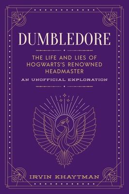 Dumbledore : the life and lies of Hogwarts's renowned headmaster : an unofficial exploration