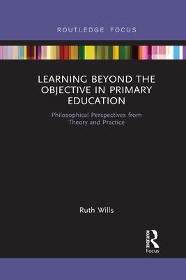 Learning Beyond the Objective in Primary Education : Philosophical Perspectives from Theory and Practice
