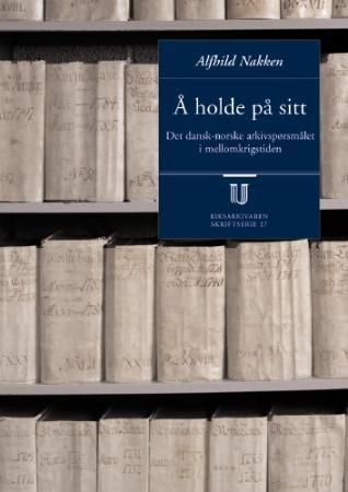 Å holde på sitt : det dansk-norske arkivspørsmålet i mellomkrigstiden