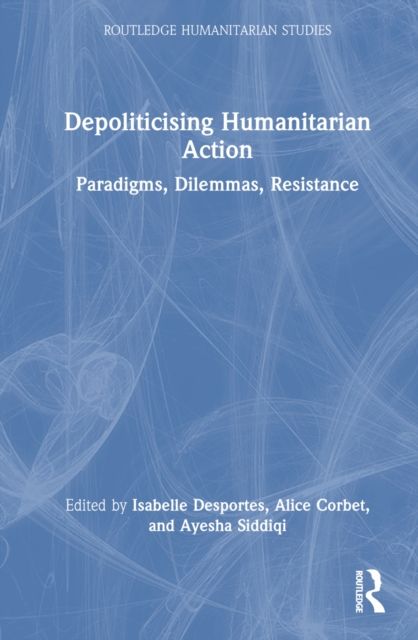 Depoliticising Humanitarian Action : Paradigms, Dilemmas, Resistance