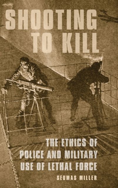 Shooting to Kill : The Ethics of Police and Military Use of Lethal Force