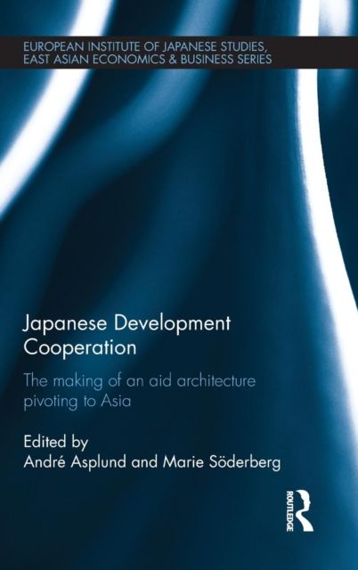 Japanese Development Cooperation : The Making of an Aid Architecture Pivoting to Asia