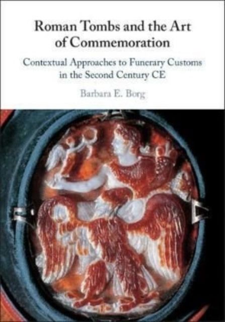 Roman Tombs and the Art of Commemoration : Contextual Approaches to Funerary Customs in the Second Century CE