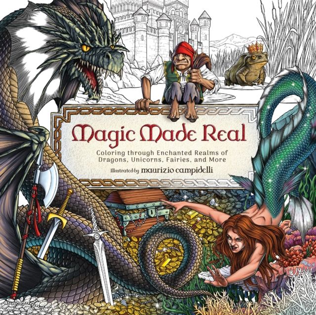 Magic Made Real : Coloring through Enchanted Realms of Dragons, Unicorns, Fairies, and More