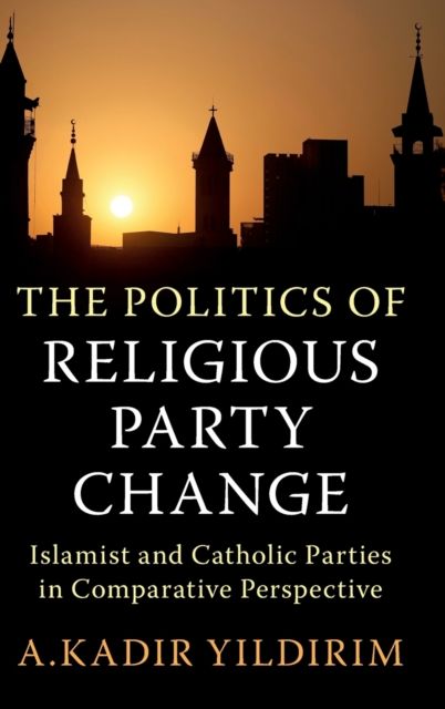 The Politics of Religious Party Change : Islamist and Catholic Parties in Comparative Perspective