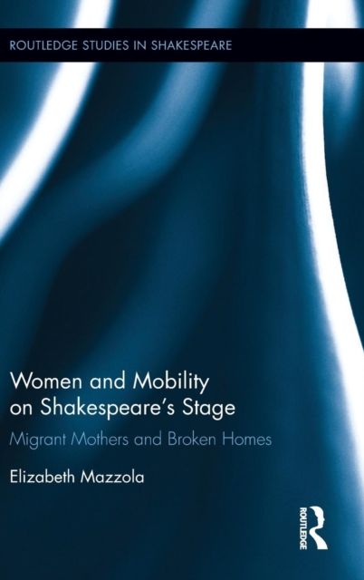 Women and Mobility on Shakespeare?s Stage : Migrant Mothers and Broken Homes