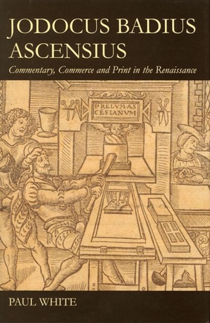 Jodocus Badius Ascensius : Commentary, Commerce and Print in the Renaissance