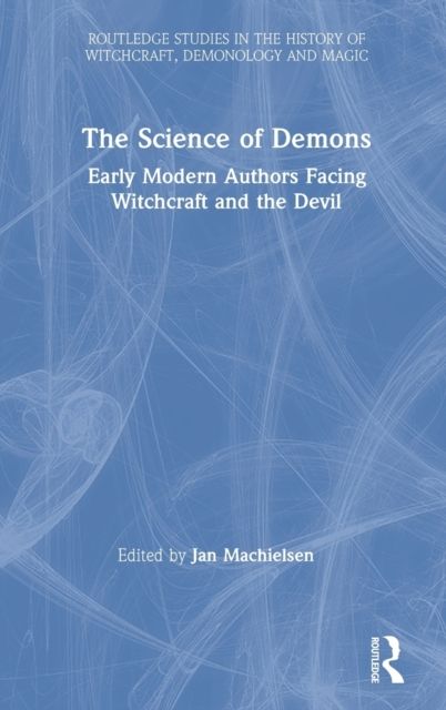 The Science of Demons : Early Modern Authors Facing Witchcraft and the Devil