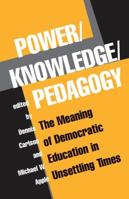 Power/knowledge/pedagogy : The Meaning Of Democratic Education In Unsettling Times