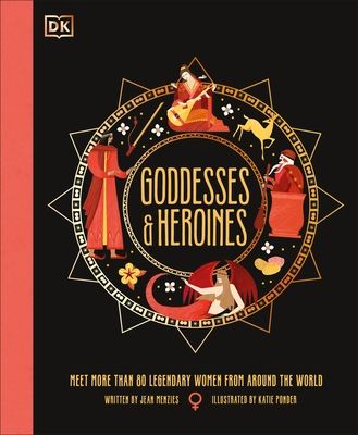Goddesses and Heroines : Meet More Than 80 Legendary Women From Around the World