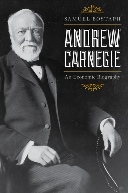Andrew Carnegie : An Economic Biography