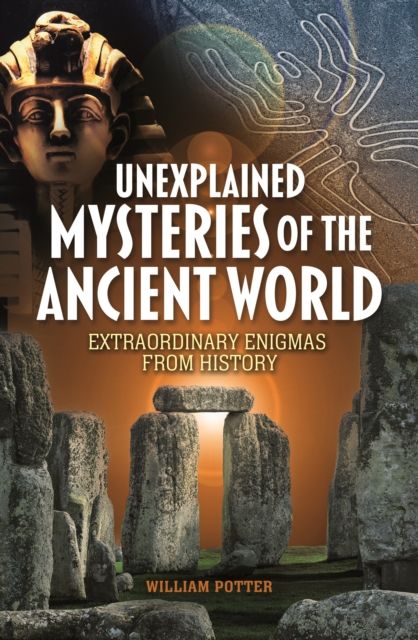 Unexplained Mysteries of the Ancient World : Extraordinary Enigmas from History