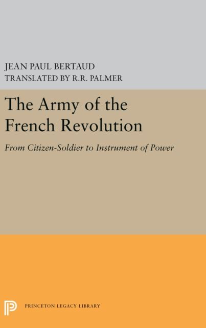 The Army of the French Revolution : From Citizen-Soldiers to Instrument of Power