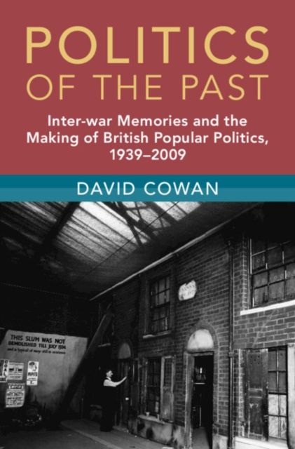 Politics of the Past : Inter-war Memories and the Making of British Popular Politics, 1939–2009