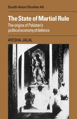 The State of Martial Rule : The Origins of Pakistan's Political Economy of Defence