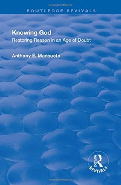 Knowing God : Restoring Reason in an Age of Doubt