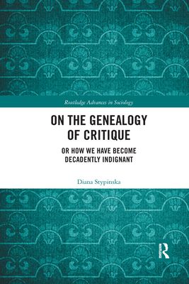 On the Genealogy of Critique : Or How We Have Become Decadently Indignant