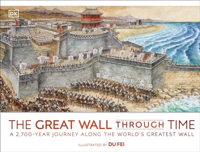 The Great Wall Through Time : A 2,700-Year Journey Along the World's Greatest Wall