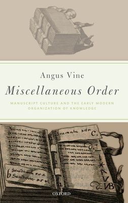 Miscellaneous Order : Manuscript Culture and the Early Modern Organization of Knowledge