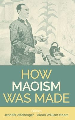 How Maoism Was Made : Reconstructing China, 1949-1965