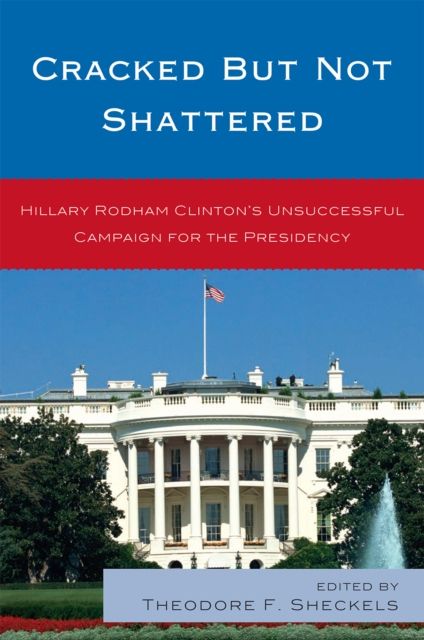 Cracked but Not Shattered : Hillary Rodham Clinton's Unsuccessful Campaign for the Presidency