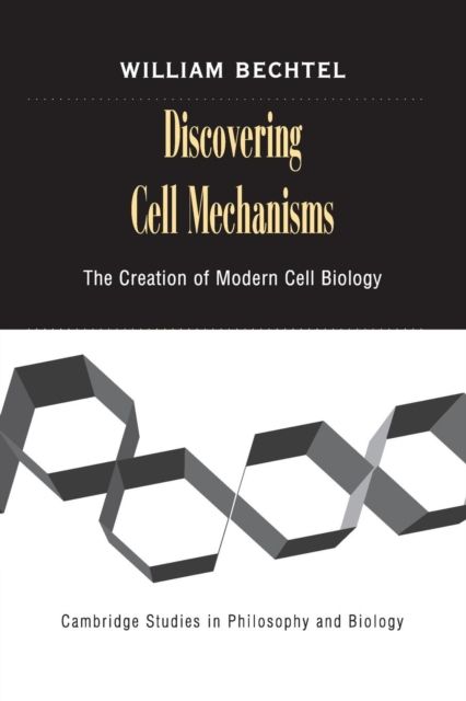 Discovering Cell Mechanisms : The Creation of Modern Cell Biology